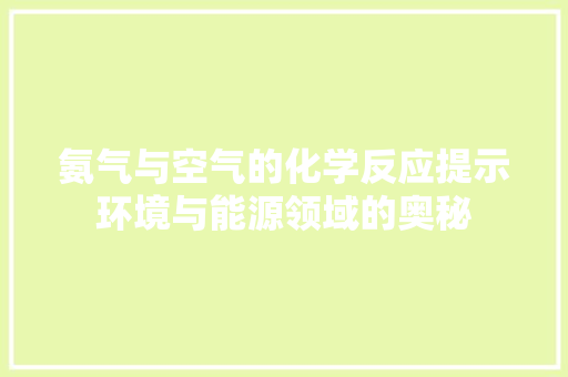 氨气与空气的化学反应提示环境与能源领域的奥秘 家电维护