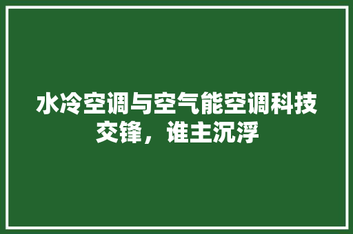 水冷空调与空气能空调科技交锋，谁主沉浮 家居维修