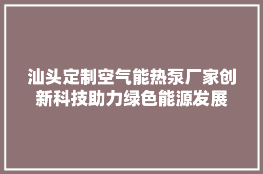 汕头定制空气能热泵厂家创新科技助力绿色能源发展 局部翻新