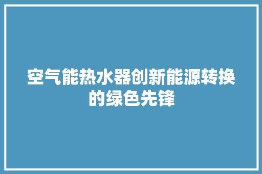 空气能热水器创新能源转换的绿色先锋 水电维修