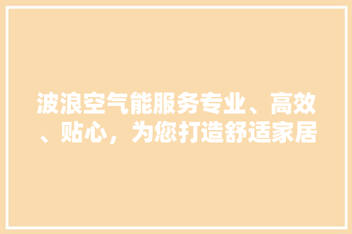 波浪空气能服务专业、高效、贴心，为您打造舒适家居生活 局部翻新