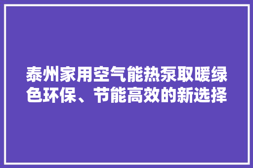 泰州家用空气能热泵取暖绿色环保、节能高效的新选择 旧房改造