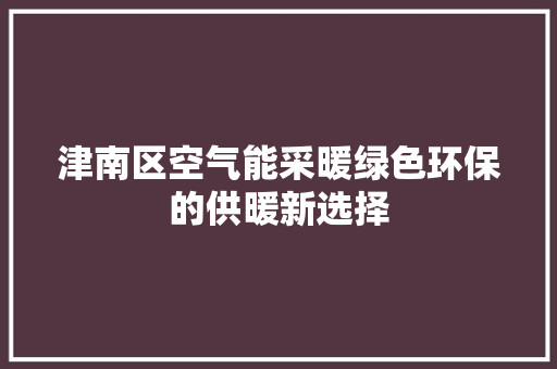 津南区空气能采暖绿色环保的供暖新选择 龙头管件