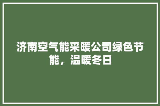 济南空气能采暖公司绿色节能，温暖冬日 局部翻新