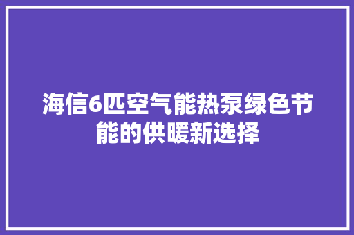 海信6匹空气能热泵绿色节能的供暖新选择 热水器