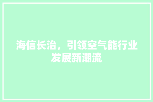 海信长治，引领空气能行业发展新潮流 家电维护