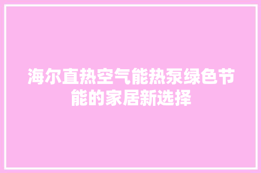海尔直热空气能热泵绿色节能的家居新选择 水电维修