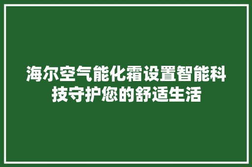 海尔空气能化霜设置智能科技守护您的舒适生活 洁具维修