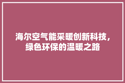 海尔空气能采暖创新科技，绿色环保的温暖之路 贴膜