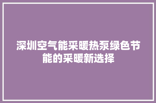 深圳空气能采暖热泵绿色节能的采暖新选择 空调