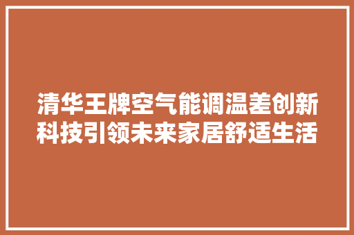 清华王牌空气能调温差创新科技引领未来家居舒适生活 洗衣机