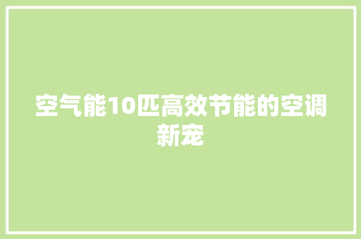 空气能10匹高效节能的空调新宠 冰箱