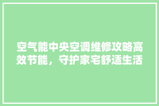 空气能中央空调维修攻略高效节能，守护家宅舒适生活 灯具安装
