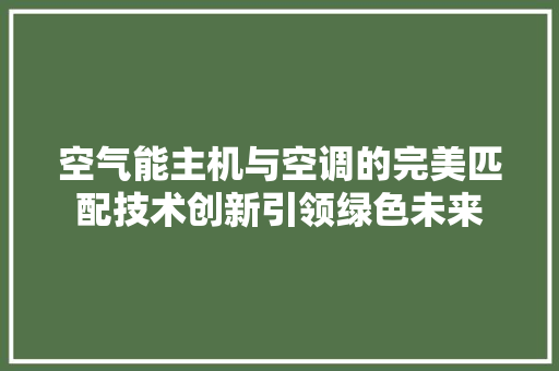 空气能主机与空调的完美匹配技术创新引领绿色未来 局部翻新