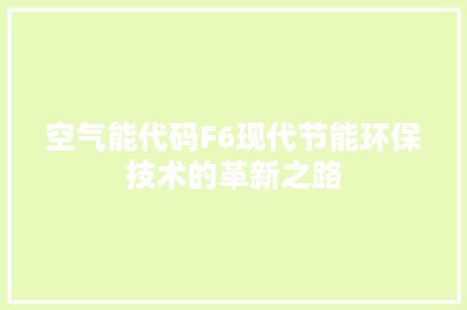 空气能代码F6现代节能环保技术的革新之路 翻新改色