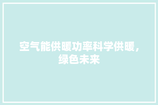 空气能供暖功率科学供暖，绿色未来 热水器