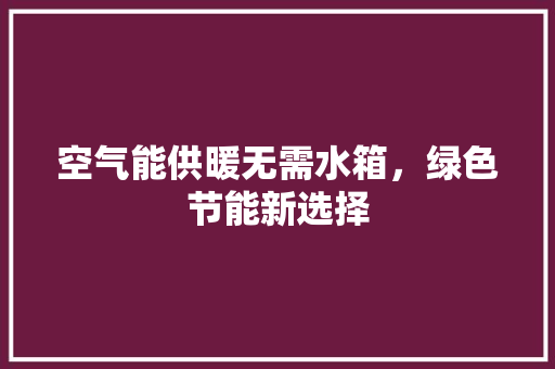 空气能供暖无需水箱，绿色节能新选择 家具修理