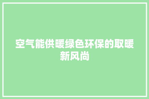 空气能供暖绿色环保的取暖新风尚 旧房改造