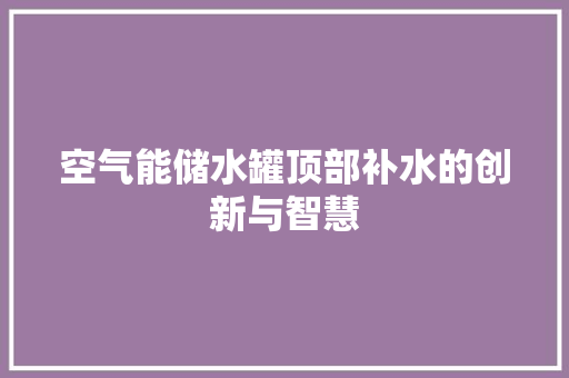 空气能储水罐顶部补水的创新与智慧 灯具安装