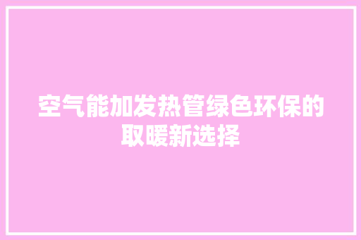 空气能加发热管绿色环保的取暖新选择 水电维修