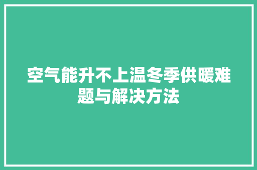 空气能升不上温冬季供暖难题与解决方法 清洁保养