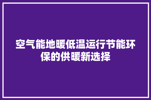 空气能地暖低温运行节能环保的供暖新选择 清洁保养