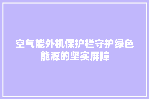 空气能外机保护栏守护绿色能源的坚实屏障 贴膜