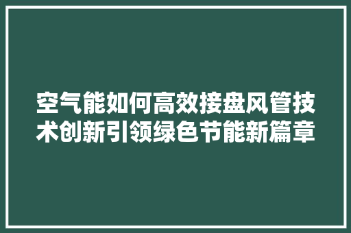 空气能如何高效接盘风管技术创新引领绿色节能新篇章 冰箱