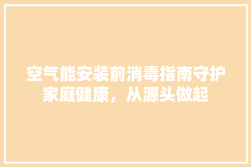 空气能安装前消毒指南守护家庭健康，从源头做起 灯具安装