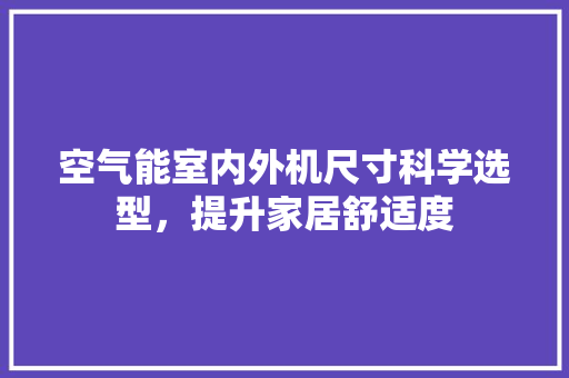 空气能室内外机尺寸科学选型，提升家居舒适度 贴膜