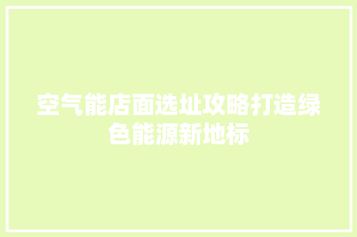 空气能店面选址攻略打造绿色能源新地标 家具修理