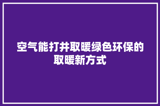 空气能打井取暖绿色环保的取暖新方式 冰箱
