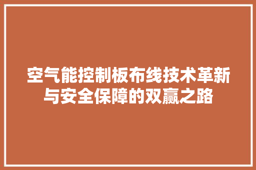 空气能控制板布线技术革新与安全保障的双赢之路 家电维护