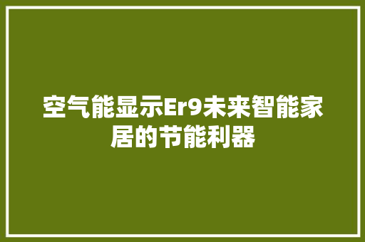 空气能显示Er9未来智能家居的节能利器 热水器 空气能显示Er9未来智能家居的节能利器 热水器