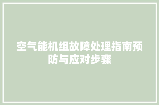 空气能机组故障处理指南预防与应对步骤 热水器