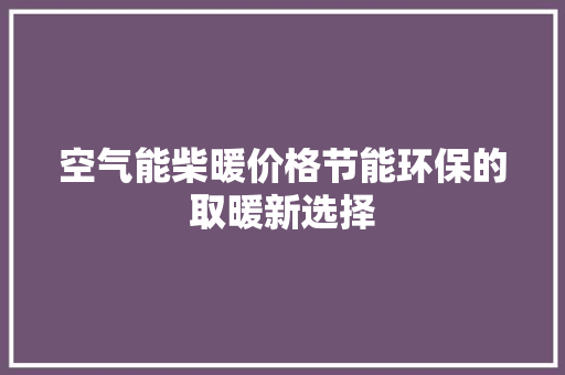 空气能柴暖价格节能环保的取暖新选择 洁具维修