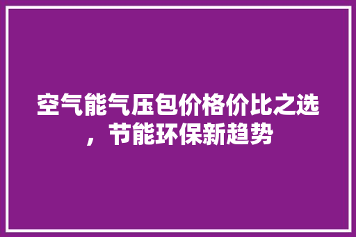 空气能气压包价格价比之选，节能环保新趋势 热水器