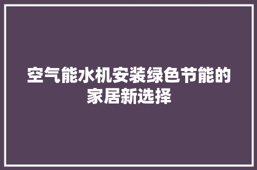 空气能水机安装绿色节能的家居新选择 家具修理