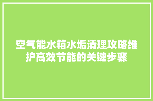 空气能水箱水垢清理攻略维护高效节能的关键步骤 装修设计