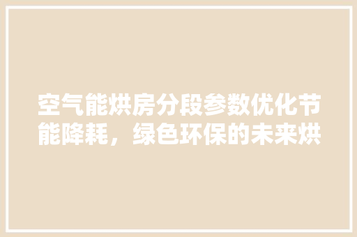 空气能烘房分段参数优化节能降耗，绿色环保的未来烘焙之路 洗衣机