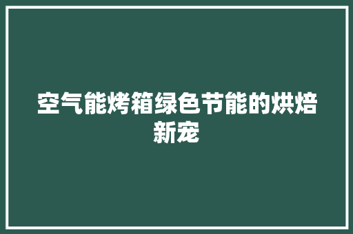 空气能烤箱绿色节能的烘焙新宠 局部翻新