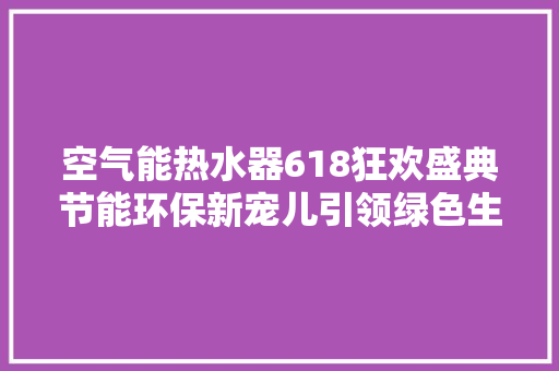 空气能热水器618狂欢盛典节能环保新宠儿引领绿色生活潮流 局部翻新