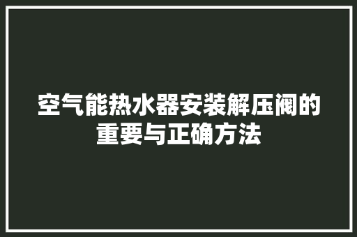 空气能热水器安装解压阀的重要与正确方法 水电维修