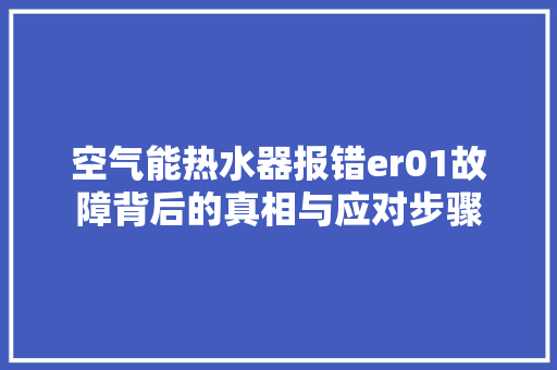 空气能热水器报错er01故障背后的真相与应对步骤 家具修理