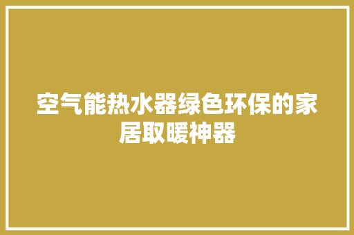 空气能热水器绿色环保的家居取暖神器 冰箱