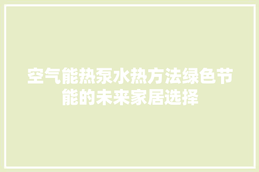 空气能热泵水热方法绿色节能的未来家居选择 冰箱