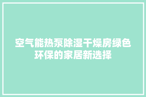 空气能热泵除湿干燥房绿色环保的家居新选择 洁具维修 空气能热泵除湿干燥房绿色环保的家居新选择 洁具维修