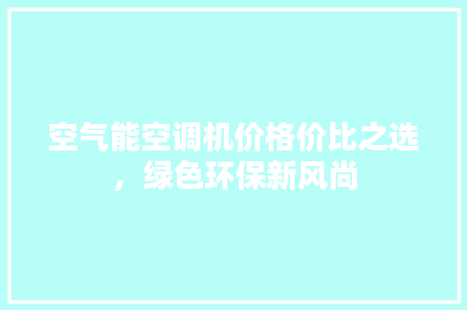 空气能空调机价格价比之选，绿色环保新风尚 局部翻新
