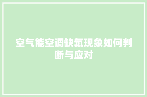 空气能空调缺氟现象如何判断与应对 家电维护