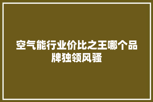 空气能行业价比之王哪个品牌独领风骚 冰箱